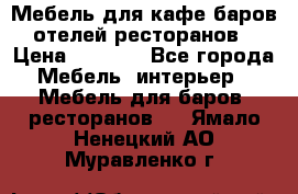 Мебель для кафе,баров,отелей,ресторанов › Цена ­ 5 000 - Все города Мебель, интерьер » Мебель для баров, ресторанов   . Ямало-Ненецкий АО,Муравленко г.